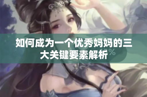 如何成为一个优秀妈妈的三大关键要素解析