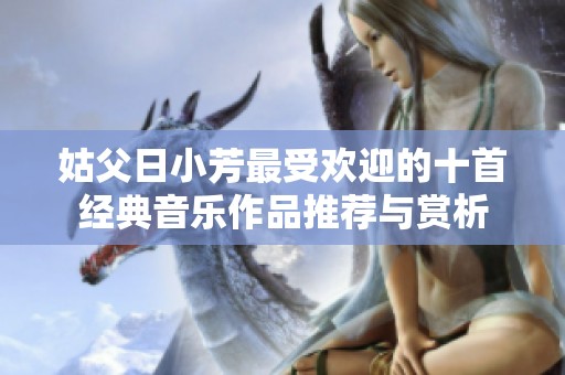 姑父日小芳最受欢迎的十首经典音乐作品推荐与赏析