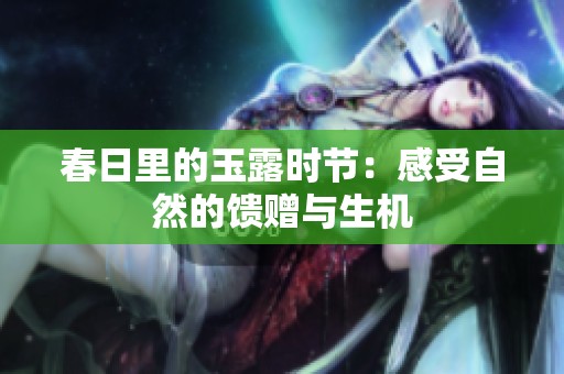 春日里的玉露时节：感受自然的馈赠与生机