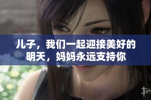 儿子，我们一起迎接美好的明天，妈妈永远支持你
