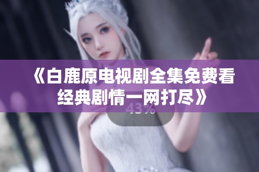 《白鹿原电视剧全集免费看 经典剧情一网打尽》