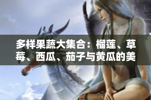 多样果蔬大集合：榴莲、草莓、西瓜、茄子与黄瓜的美味碰撞