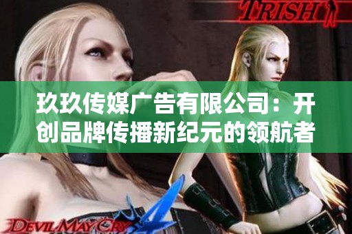 玖玖传媒广告有限公司：开创品牌传播新纪元的领航者