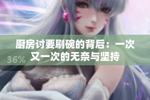 厨房讨要刷碗的背后：一次又一次的无奈与坚持