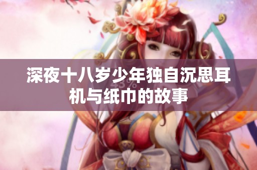 深夜十八岁少年独自沉思耳机与纸巾的故事