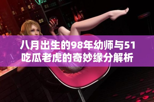 八月出生的98年幼师与51吃瓜老虎的奇妙缘分解析