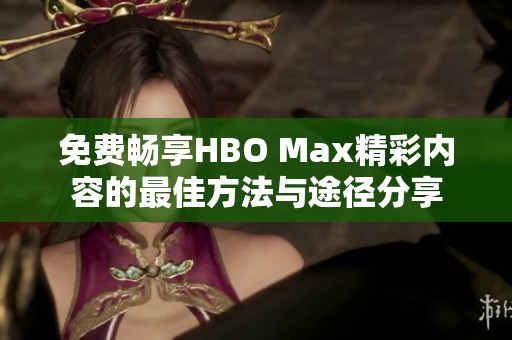 免费畅享HBO Max精彩内容的最佳方法与途径分享