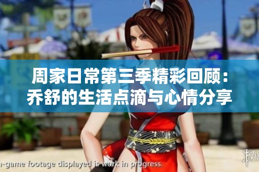 周家日常第三季精彩回顾：乔舒的生活点滴与心情分享