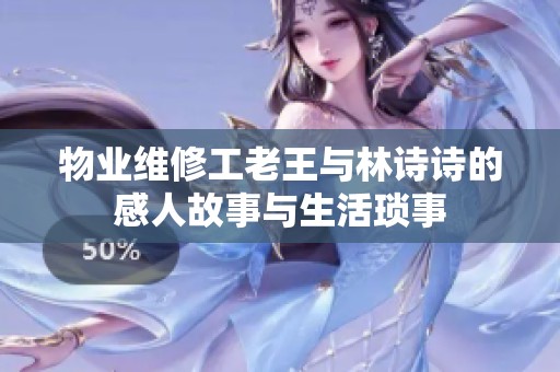 物业维修工老王与林诗诗的感人故事与生活琐事