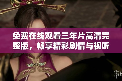 免费在线观看三年片高清完整版，畅享精彩剧情与视听盛宴