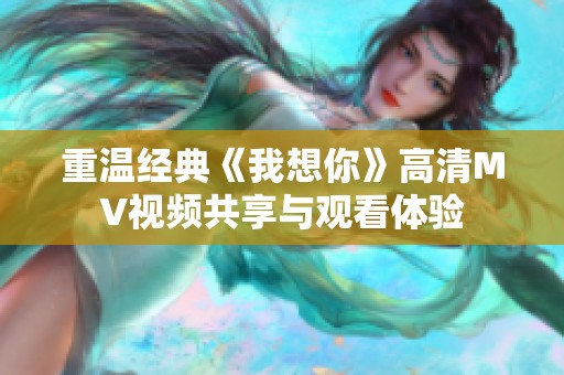 重温经典《我想你》高清MV视频共享与观看体验