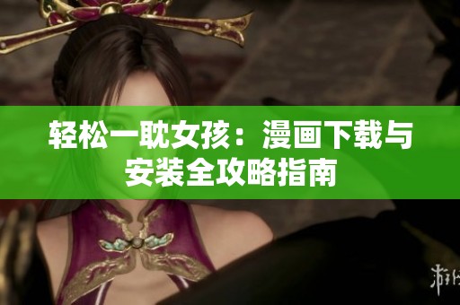 轻松一耽女孩：漫画下载与安装全攻略指南