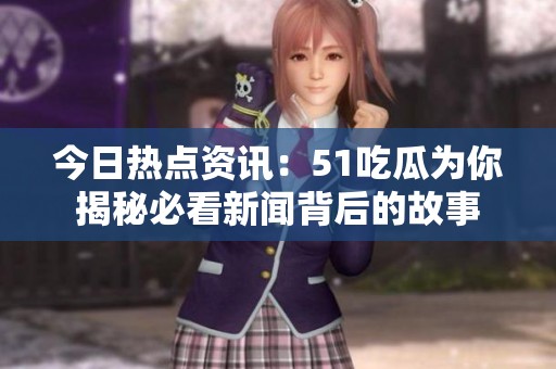 今日热点资讯：51吃瓜为你揭秘必看新闻背后的故事