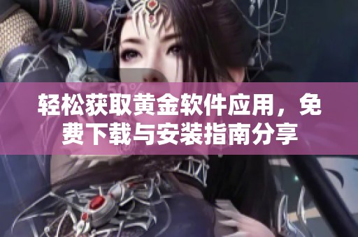 轻松获取黄金软件应用，免费下载与安装指南分享