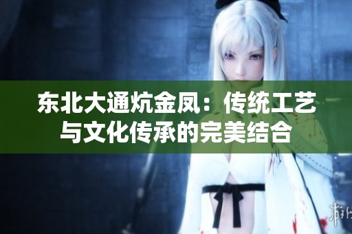 东北大通炕金凤：传统工艺与文化传承的完美结合