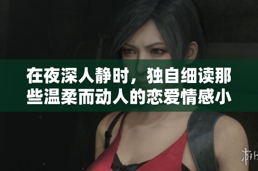 在夜深人静时，独自细读那些温柔而动人的恋爱情感小说