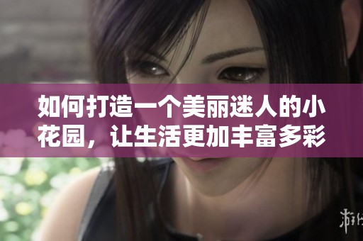 如何打造一个美丽迷人的小花园，让生活更加丰富多彩