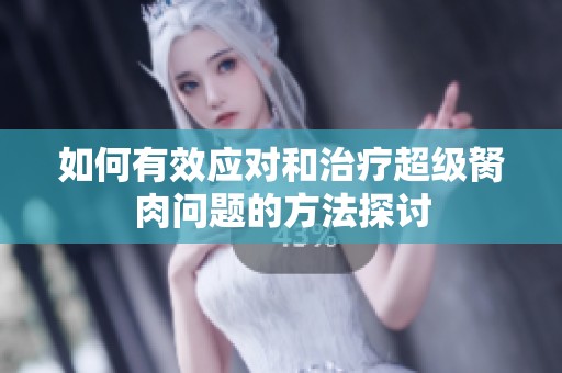 如何有效应对和治疗超级胬肉问题的方法探讨
