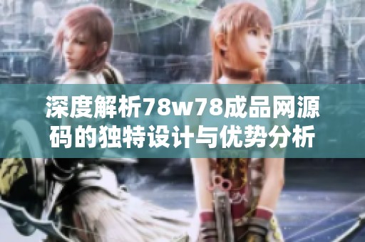 深度解析78w78成品网源码的独特设计与优势分析