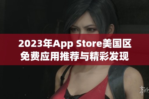 2023年App Store美国区免费应用推荐与精彩发现