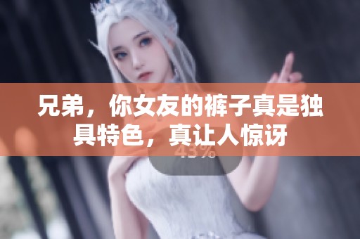 兄弟，你女友的裤子真是独具特色，真让人惊讶