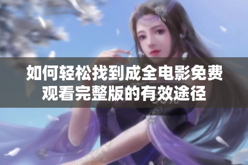 如何轻松找到成全电影免费观看完整版的有效途径