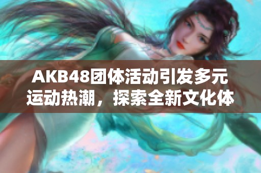 AKB48团体活动引发多元运动热潮，探索全新文化体验