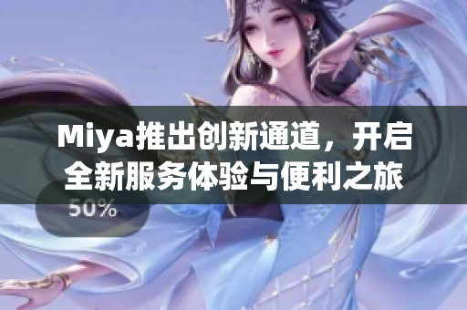 Miya推出创新通道，开启全新服务体验与便利之旅