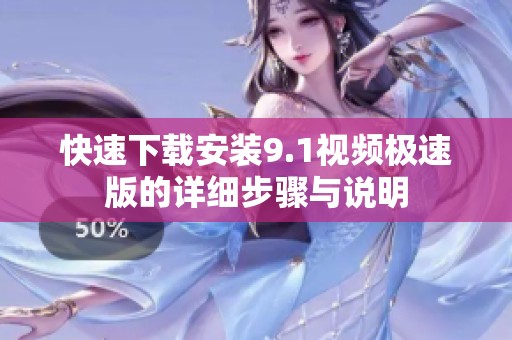 快速下载安装9.1视频极速版的详细步骤与说明