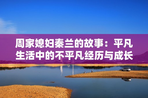 周家媳妇秦兰的故事：平凡生活中的不平凡经历与成长
