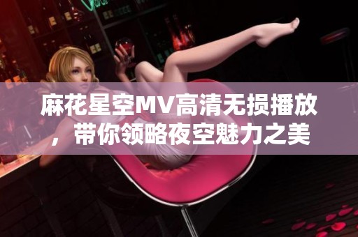 麻花星空MV高清无损播放，带你领略夜空魅力之美