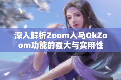 深入解析Zoom人马OkZoom功能的强大与实用性