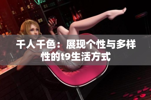 千人千色：展现个性与多样性的t9生活方式