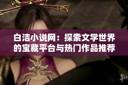 白洁小说网：探索文学世界的宝藏平台与热门作品推荐