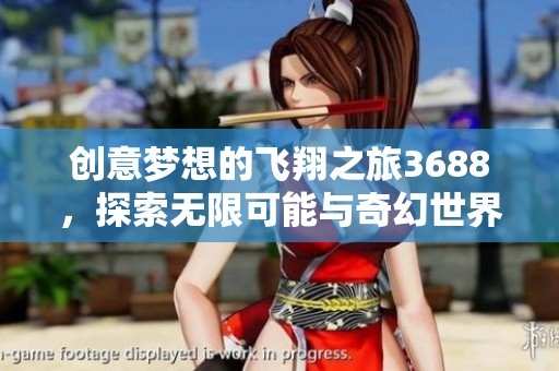 创意梦想的飞翔之旅3688，探索无限可能与奇幻世界