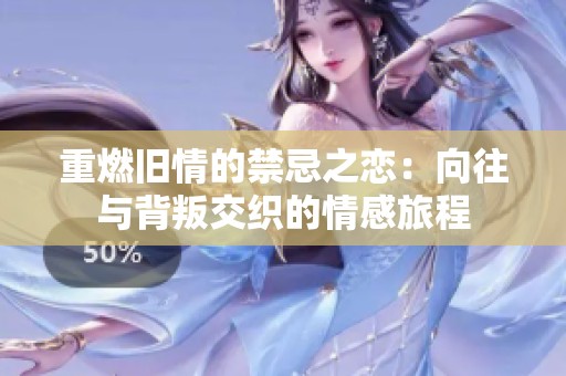 重燃旧情的禁忌之恋：向往与背叛交织的情感旅程
