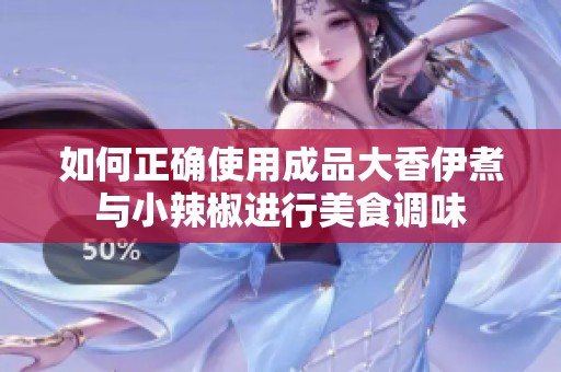 如何正确使用成品大香伊煮与小辣椒进行美食调味