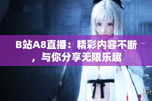 B站A8直播：精彩内容不断，与你分享无限乐趣