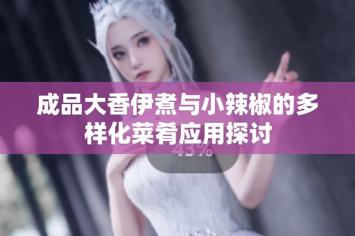 成品大香伊煮与小辣椒的多样化菜肴应用探讨