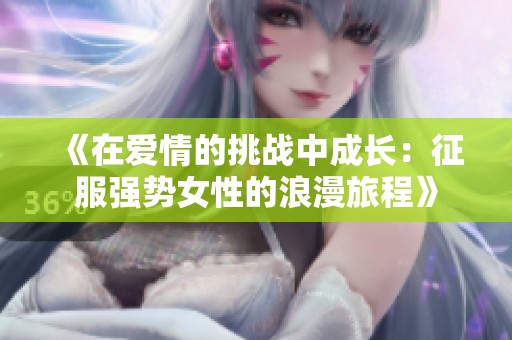 《在爱情的挑战中成长：征服强势女性的浪漫旅程》