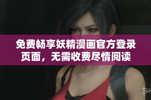 免费畅享妖精漫画官方登录页面，无需收费尽情阅读