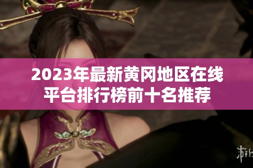 2023年最新黄冈地区在线平台排行榜前十名推荐