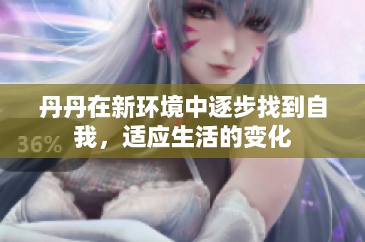丹丹在新环境中逐步找到自我，适应生活的变化