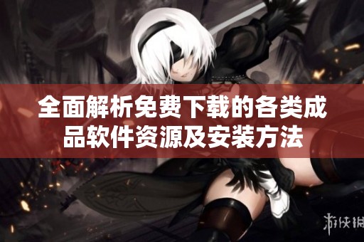 全面解析免费下载的各类成品软件资源及安装方法