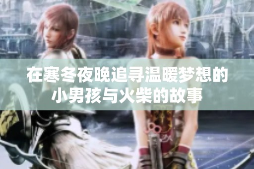 在寒冬夜晚追寻温暖梦想的小男孩与火柴的故事