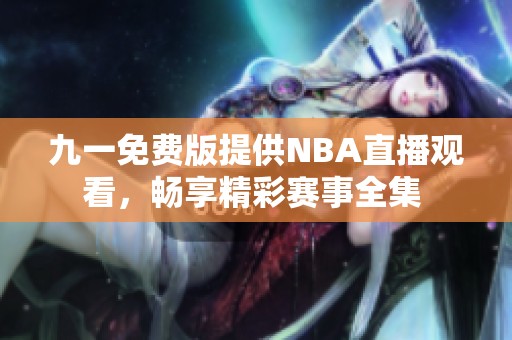 九一免费版提供NBA直播观看，畅享精彩赛事全集 