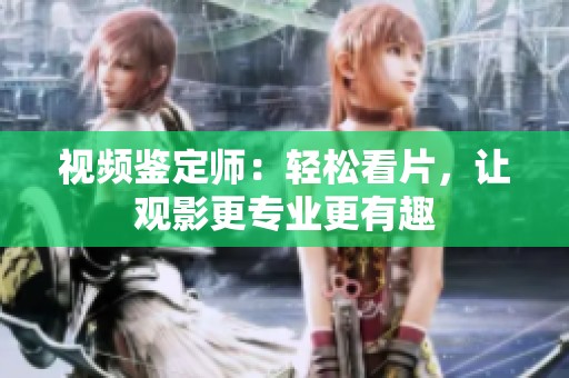 视频鉴定师：轻松看片，让观影更专业更有趣