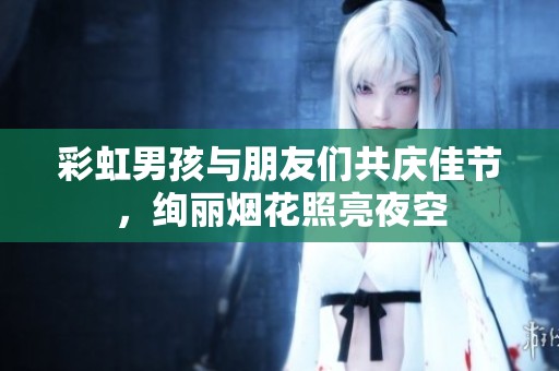 彩虹男孩与朋友们共庆佳节，绚丽烟花照亮夜空