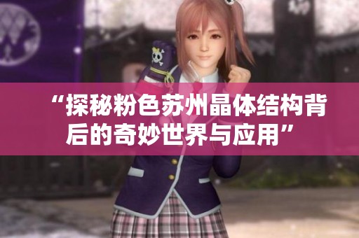 “探秘粉色苏州晶体结构背后的奇妙世界与应用”