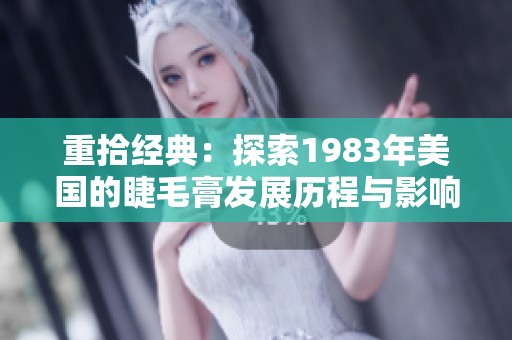 重拾经典：探索1983年美国的睫毛膏发展历程与影响